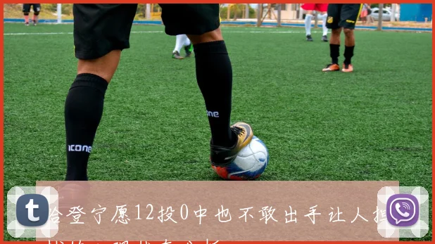 哈登宁愿12投0中也不敢出手让人担忧的心理状态分析