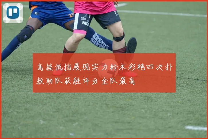 高接抵挡展现实力铃木彩艳四次扑救助队获胜评分全队最高