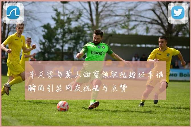 李炎哲与爱人甜蜜领取结婚证幸福瞬间引发网友祝福与点赞
