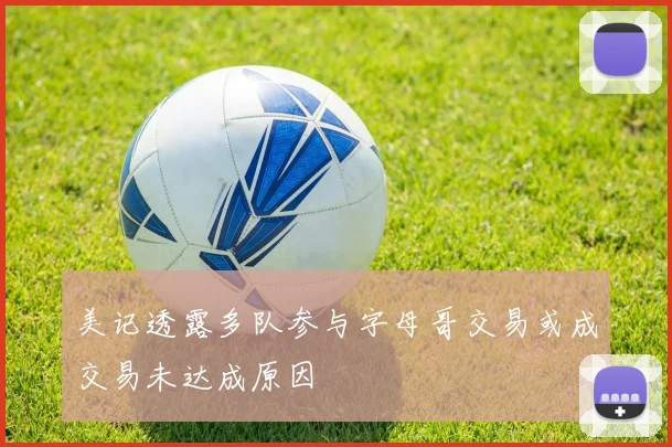 美记透露多队参与字母哥交易或成交易未达成原因