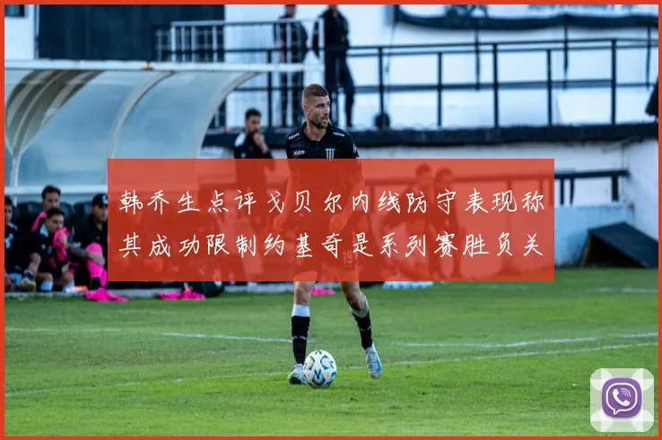 韩乔生点评戈贝尔内线防守表现称其成功限制约基奇是系列赛胜负关键