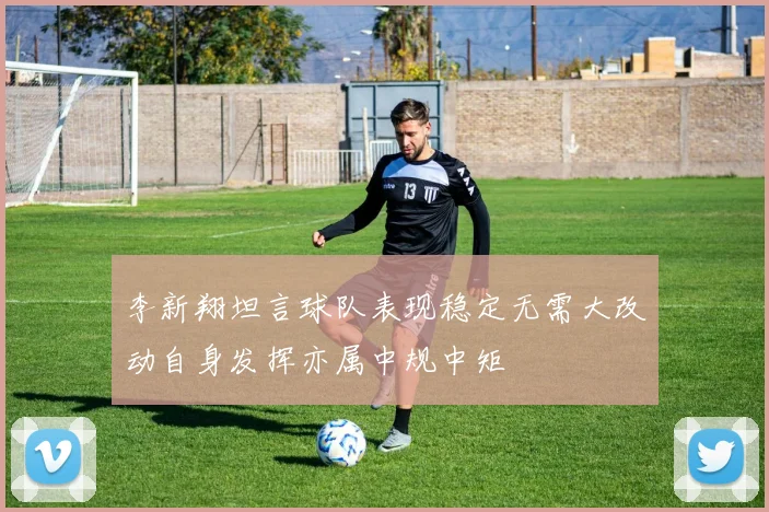 李新翔坦言球队表现稳定无需大改动自身发挥亦属中规中矩